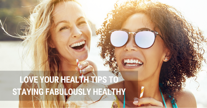 Love Your Health Tips to Staying Fabulously Healthy